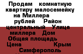 Продам 1 комнатную квартиру малосемейку на Миллера 2200000 рублей. › Район ­ центральный › Улица ­ миллера › Дом ­ 52 › Общая площадь ­ 23 › Цена ­ 2 200 000 - Крым, Симферополь Недвижимость » Квартиры продажа   . Крым,Симферополь